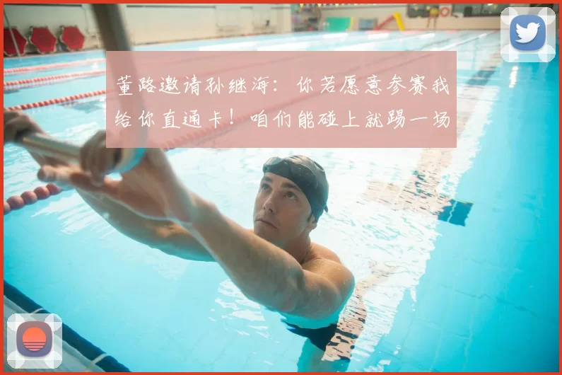 董路邀请孙继海:你若愿意参赛我给你直通卡!咱们能碰上就踢一场