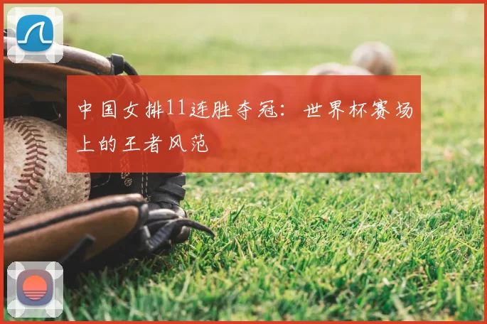 中国女排11连胜夺冠:世界杯赛场上的王者风范