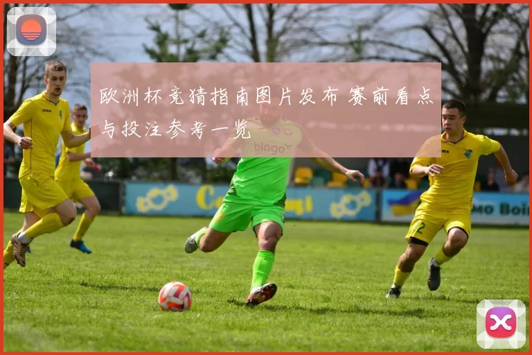 欧洲杯竞猜指南图片发布 赛前看点与投注参考一览
