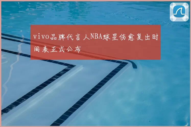 vivo品牌代言人NBA球星伤愈复出时间表正式公布