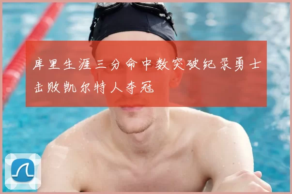库里生涯三分命中数突破纪录勇士击败凯尔特人夺冠