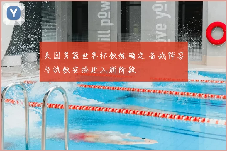 美国男篮世界杯教练确定 备战阵容与执教安排进入新阶段