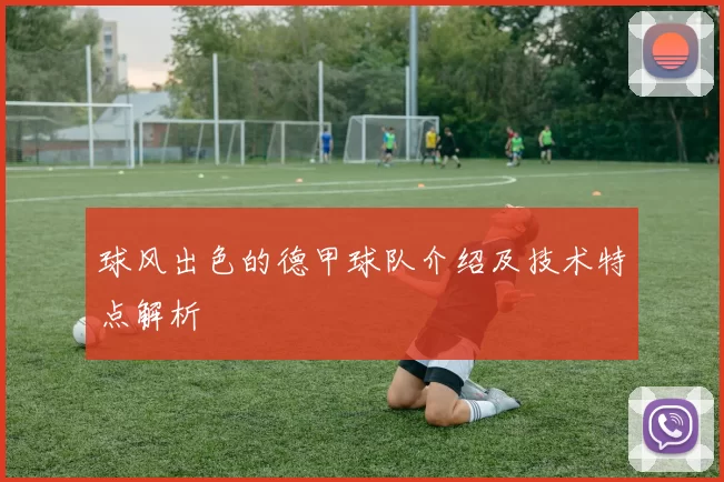 球风出色的德甲球队介绍及技术特点解析