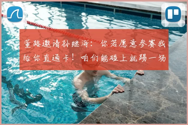 董路邀请孙继海：你若愿意参赛我给你直通卡！咱们能碰上就踢一场