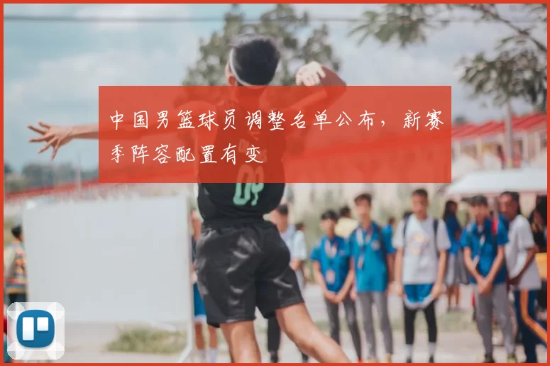中国男篮球员调整名单公布,新赛季阵容配置有变