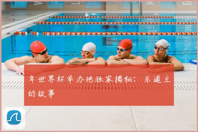 年世界杯举办地独家揭秘：东道主的故事