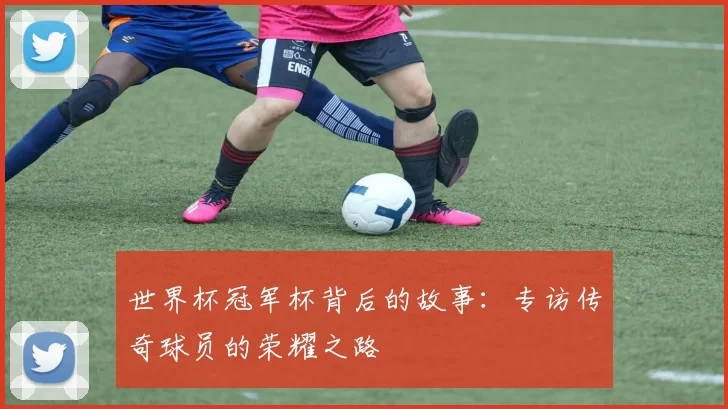 世界杯冠军杯背后的故事:专访传奇球员的荣耀之路