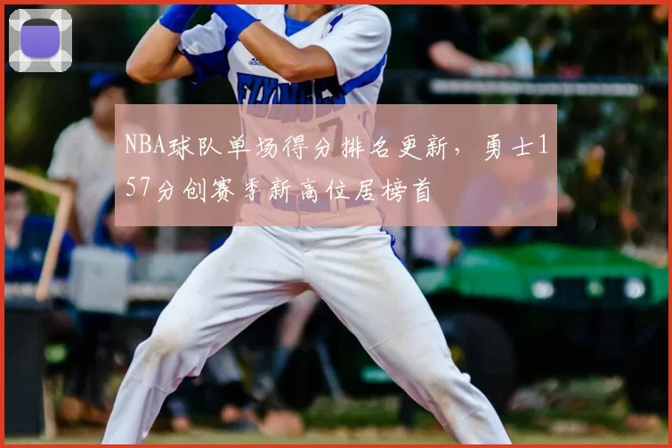 NBA球队单场得分排名更新,勇士157分创赛季新高位居榜首