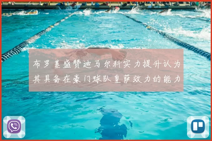 布罗基盛赞迪马尔科实力提升认为其具备在豪门球队皇萨效力的能力