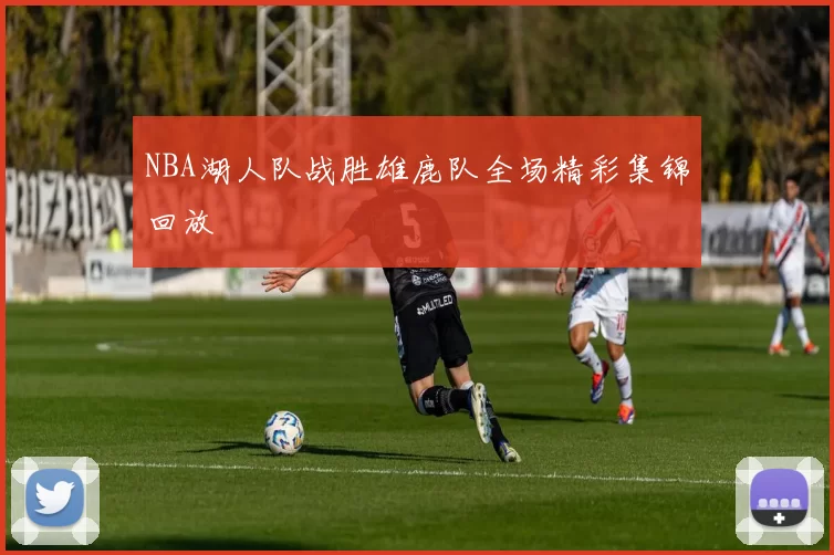 NBA湖人队战胜雄鹿队全场精彩集锦回放