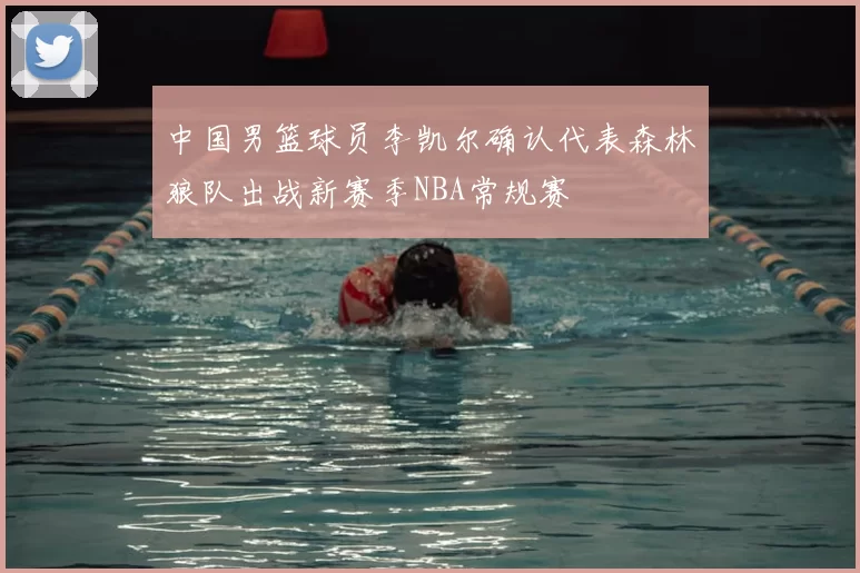 中国男篮球员李凯尔确认代表森林狼队出战新赛季NBA常规赛