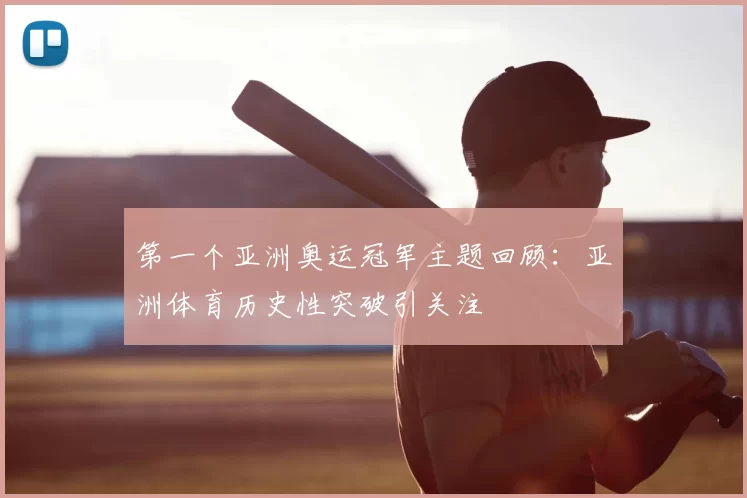 第一个亚洲奥运冠军主题回顾:亚洲体育历史性突破引关注