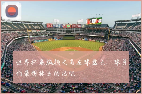 世界杯最尴尬之乌龙球盘点:球员们最想抹去的记忆
