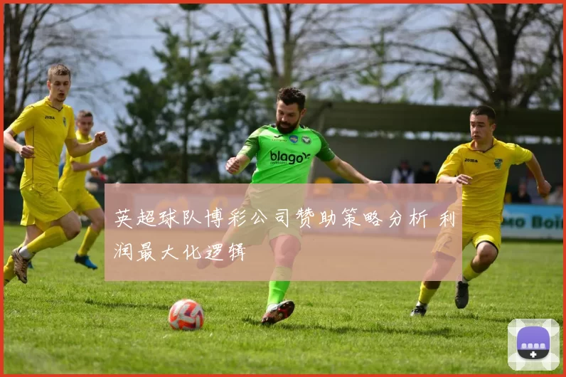 英超球队博彩公司赞助策略分析 利润最大化逻辑