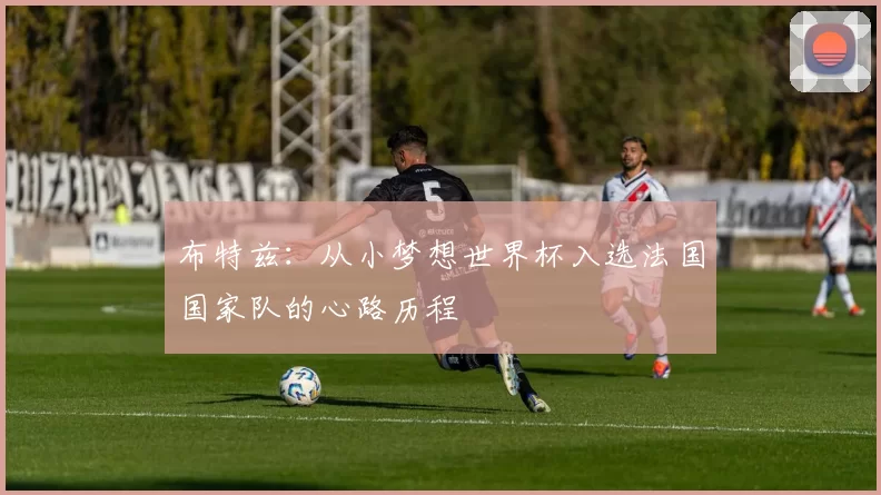 布特兹:从小梦想世界杯入选法国国家队的心路历程