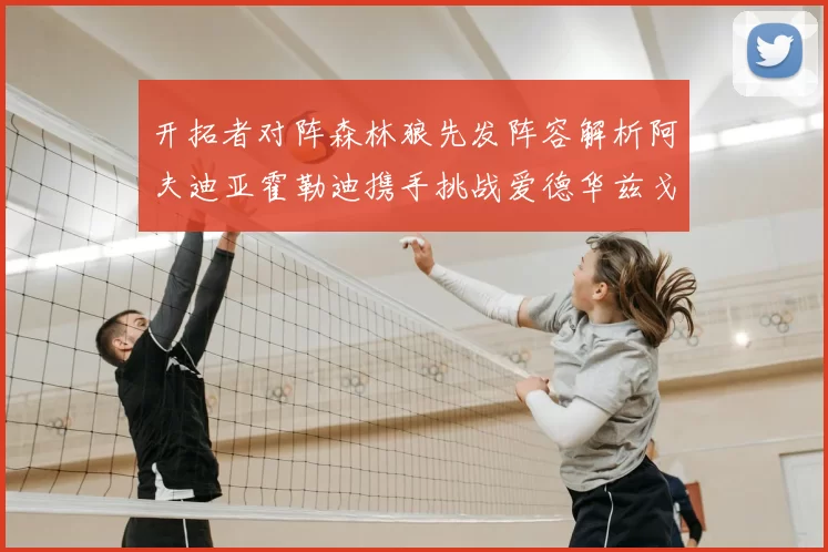 开拓者对阵森林狼先发阵容解析阿夫迪亚霍勒迪携手挑战爱德华兹戈贝尔