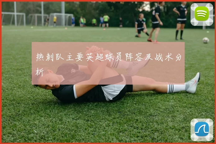 热刺队主要英超球员阵容及战术分析