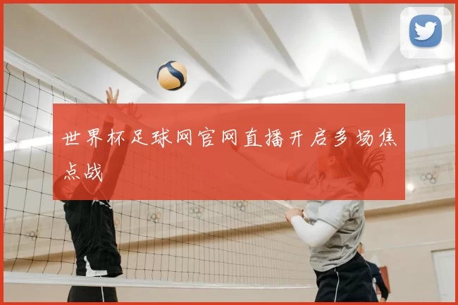 世界杯足球网官网直播开启多场焦点战