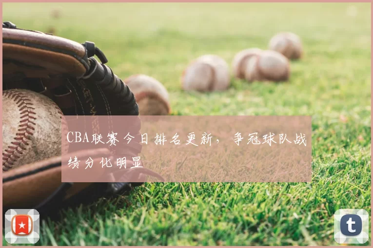 CBA联赛今日排名更新,争冠球队战绩分化明显