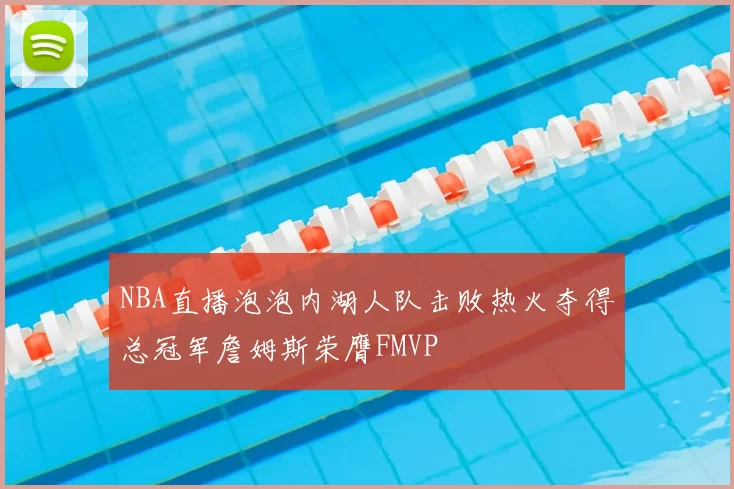 NBA直播泡泡内湖人队击败热火夺得总冠军詹姆斯荣膺FMVP