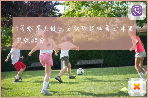 6号球星关键三分助队逆转勇士库里空砍38分