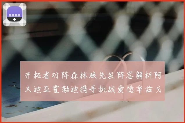开拓者对阵森林狼先发阵容解析阿夫迪亚霍勒迪携手挑战爱德华兹戈贝尔