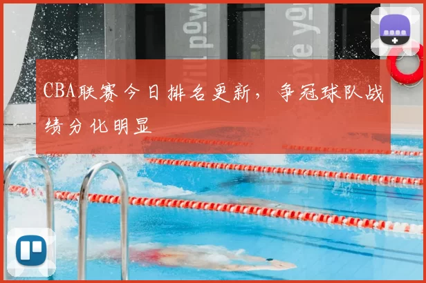 CBA联赛今日排名更新，争冠球队战绩分化明显