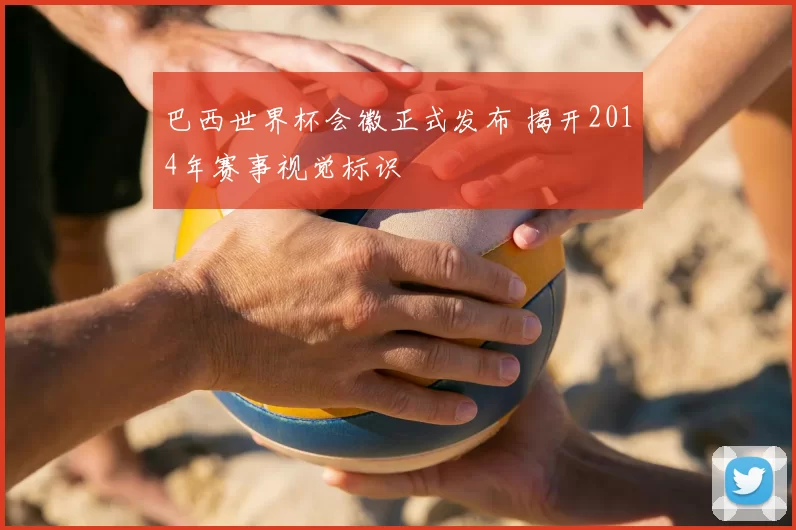 巴西世界杯会徽正式发布 揭开2014年赛事视觉标识