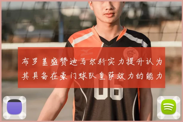 布罗基盛赞迪马尔科实力提升认为其具备在豪门球队皇萨效力的能力