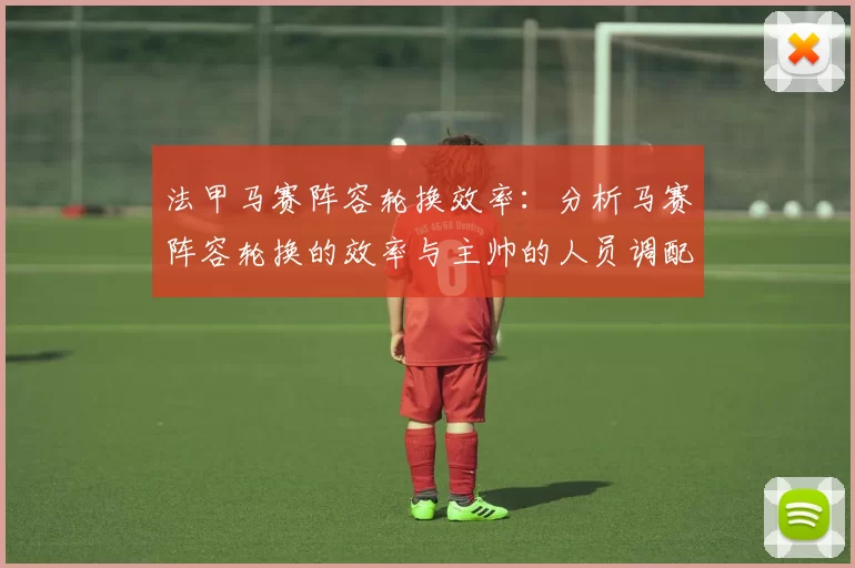 法甲马赛阵容轮换效率：分析马赛阵容轮换的效率与主帅的人员调配
