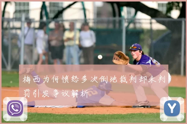 梅西为何愤怒多次倒地裁判却未判罚引发争议解析