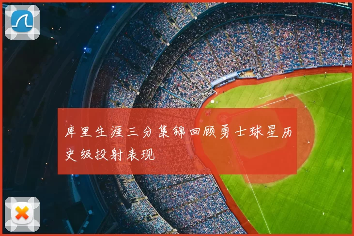 库里生涯三分集锦回顾勇士球星历史级投射表现