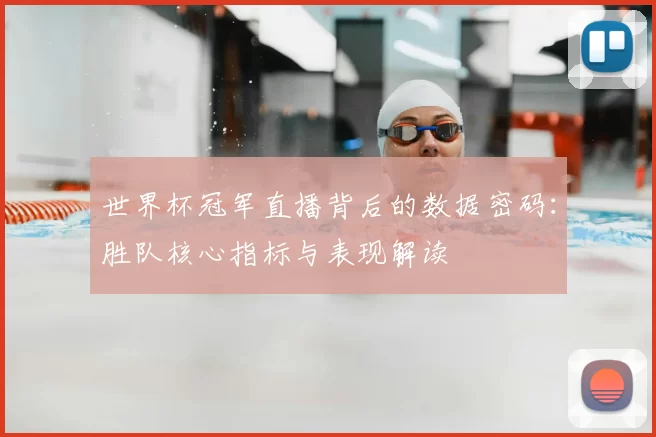 世界杯冠军直播背后的数据密码：胜队核心指标与表现解读