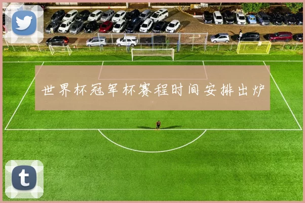 世界杯冠军杯赛程时间安排出炉