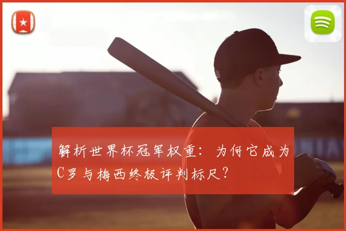 解析世界杯冠军权重：为何它成为C罗与梅西终极评判标尺？