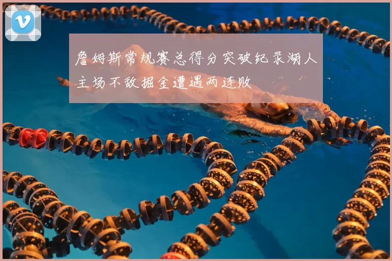 詹姆斯常规赛总得分突破纪录湖人主场不敌掘金遭遇两连败
