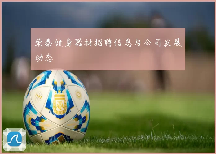 荣泰健身器材招聘信息与公司发展动态