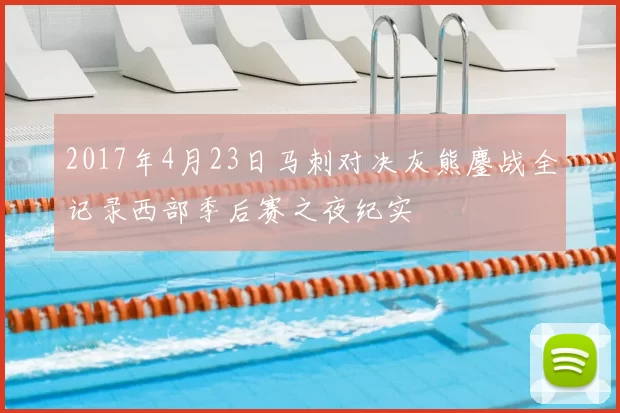2017年4月23日马刺对决灰熊鏖战全记录西部季后赛之夜纪实