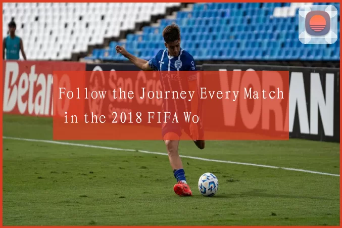 Follow the Journey Every Match in the 2018 FIFA Wo