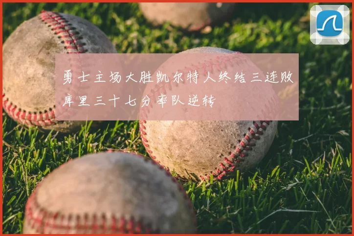 勇士主场大胜凯尔特人终结三连败库里三十七分率队逆转