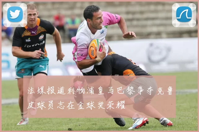法媒报道利物浦皇马巴黎争夺克鲁皮球员志在金球奖荣耀