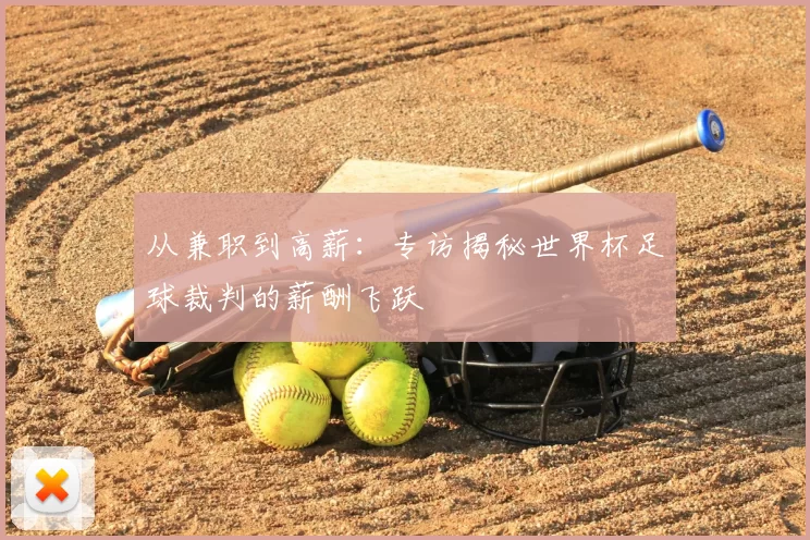 从兼职到高薪：专访揭秘世界杯足球裁判的薪酬飞跃
