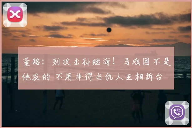 董路:别攻击孙继海!马戏团不是他发的 不用非得当仇人互相拆台