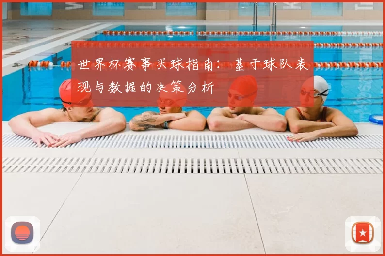 世界杯赛事买球指南:基于球队表现与数据的决策分析