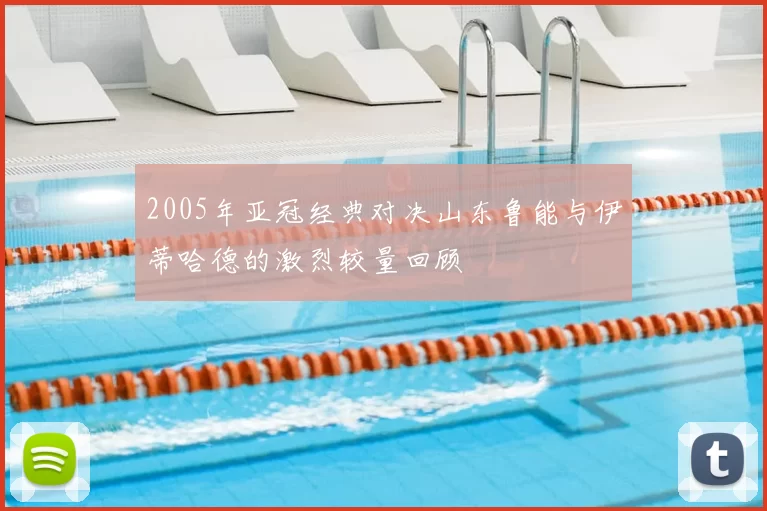 2005年亚冠经典对决山东鲁能与伊蒂哈德的激烈较量回顾