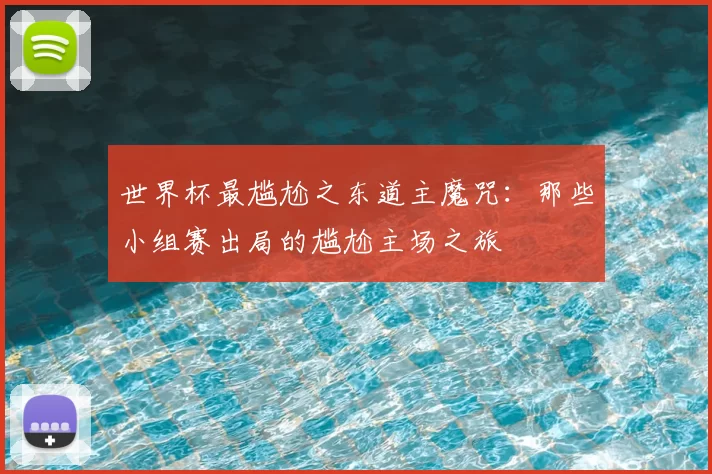 世界杯最尴尬之东道主魔咒:那些小组赛出局的尴尬主场之旅