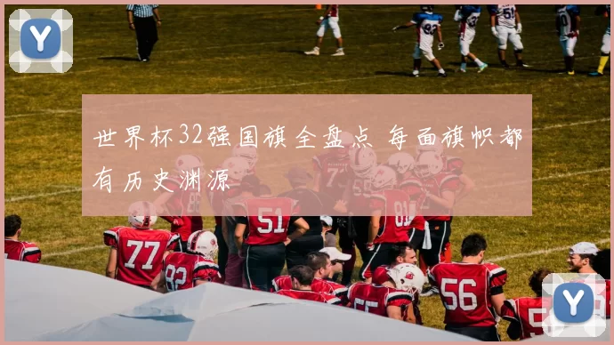 世界杯32强国旗全盘点 每面旗帜都有历史渊源
