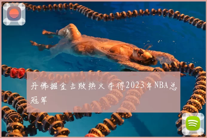 丹佛掘金击败热火夺得2023年NBA总冠军