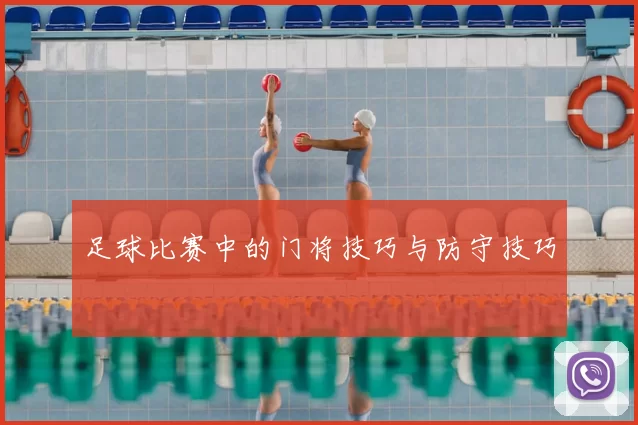 足球比赛中的门将技巧与防守技巧