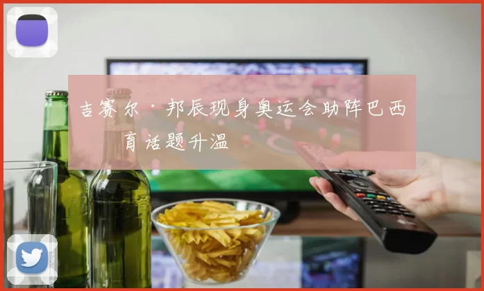 吉赛尔·邦辰现身奥运会助阵巴西体育话题升温
